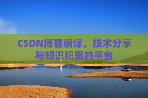 CSDN博客编译，技术分享与知识积累的平台