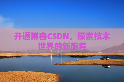 开通博客CSDN，探索技术世界的新旅程